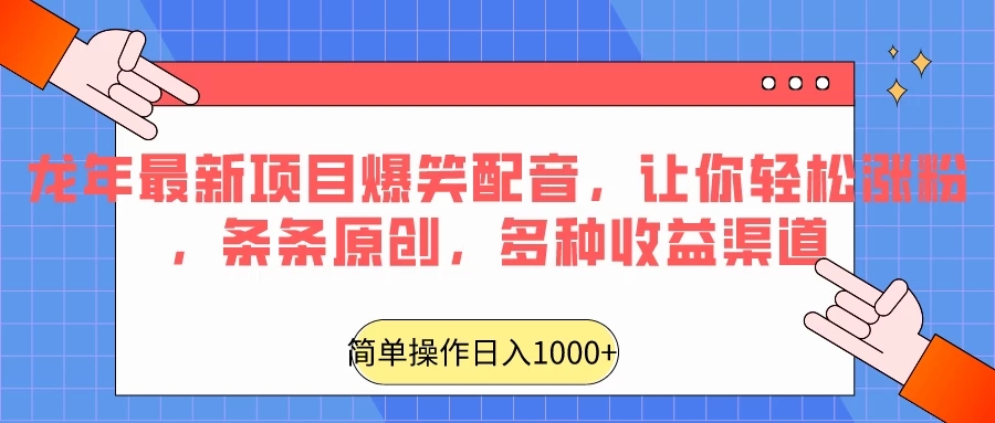 龙年最新项目爆笑配音，让你轻松涨粉，条条原创，多种收益渠道，日入1000+