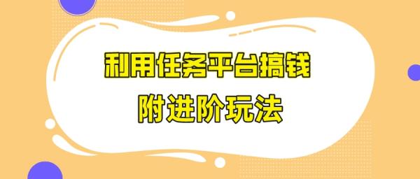 利用任务平台搞钱，人人都可操作（附进阶玩法，收益更高）